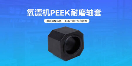 氧漂机PEEK耐磨轴套在强碱环境下的优势